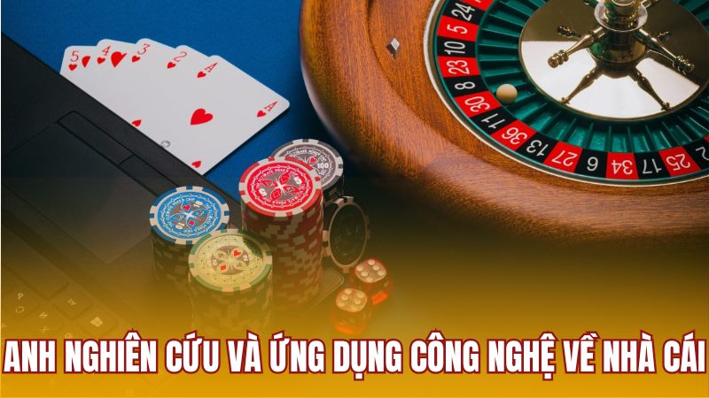 Anh nghiên cứu và ứng dụng công nghệ về nhà cái