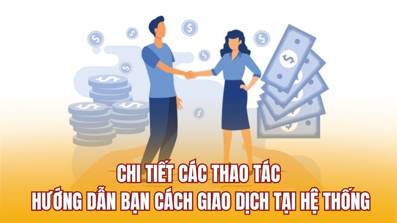Chi tiết các thao tác hướng dẫn bạn cách giao dịch tại hệ thống