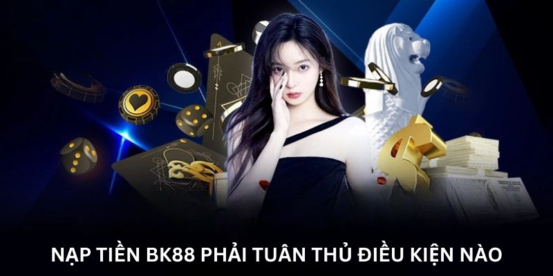 Điều kiện nạp tiền bk8 người chơi cần tuân thủ