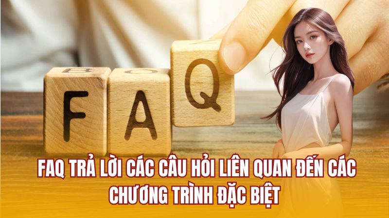 FAQ trả lời các câu hỏi liên quan đến các chương trình đặc biệt
