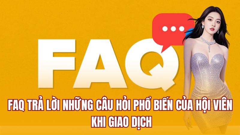 FAQ trả lời những câu hỏi phổ biến của hội viên khi giao dịch