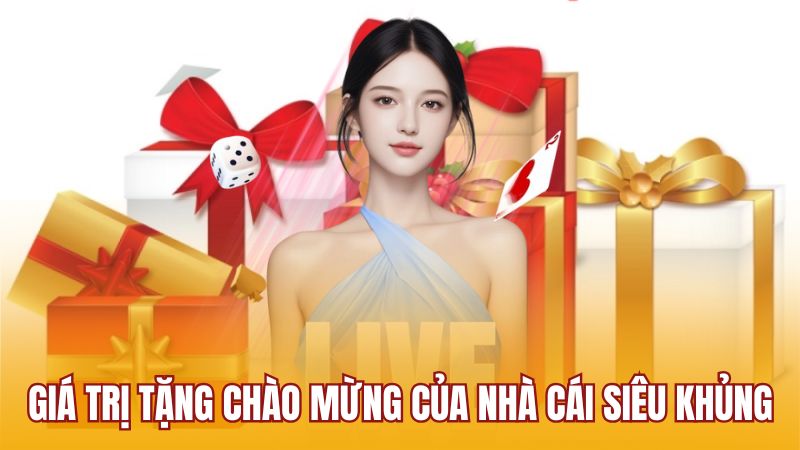 Giá trị tặng chào mừng của nhà cái siêu khủng