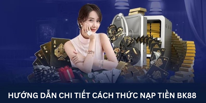 Hướng dẫn chi tiết cách thức nạp tiền bk8 an toàn