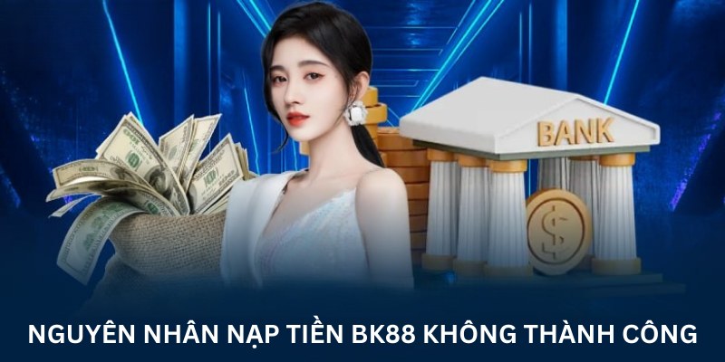 Lý giải nguyên nhân nạp tiền bk8 không thành công