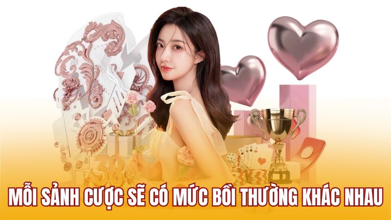 Mỗi sảnh cược sẽ có mức bồi thường khác nhau