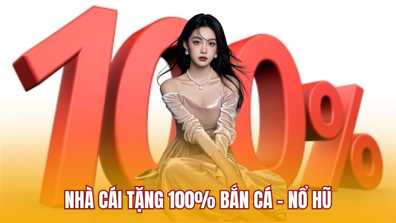 Nhà cái tặng 100% bắn cá - nổ hũ