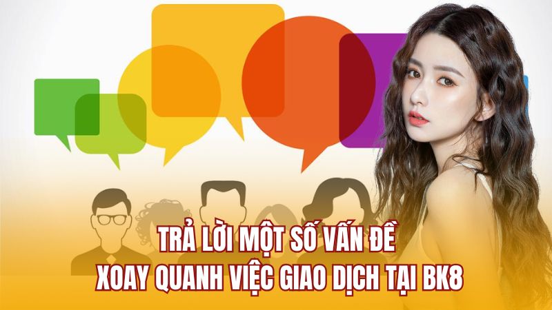 Trả lời một số vấn đề xoay quanh việc giao dịch tại BK8