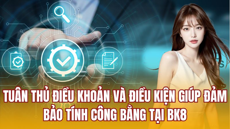 Tuân thủ điều khoản và điều kiện giúp đảm bảo tính công bằng tại BK8